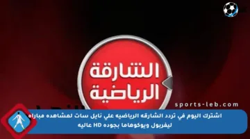اشترك اليوم في تردد الشارقة الرياضية على نايل سات لمشاهدة مباراة ليفربول ويوكوهاما بجودة HD عالية